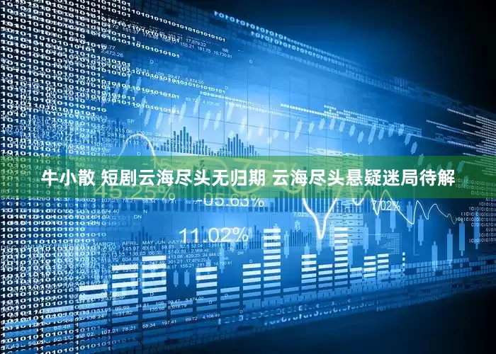 牛小散 短剧云海尽头无归期 云海尽头悬疑迷局待解