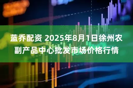 蓝乔配资 2025年8月1日徐州农副产品中心批发市场价格行情