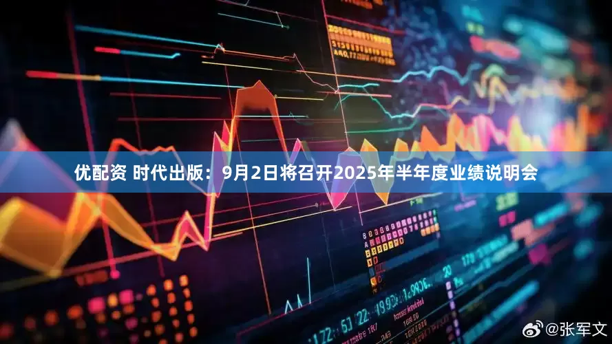 优配资 时代出版：9月2日将召开2025年半年度业绩说明会