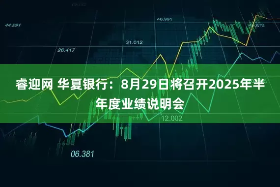 睿迎网 华夏银行：8月29日将召开2025年半年度业绩说明会