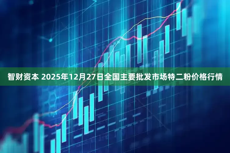 智财资本 2025年12月27日全国主要批发市场特二粉价格行情